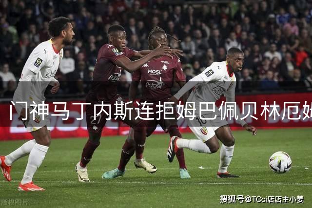 门神马丁内斯连拒姆巴佩贝林厄姆 半场尾声力挽狂澜